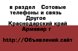  в раздел : Сотовые телефоны и связь » Другое . Краснодарский край,Армавир г.